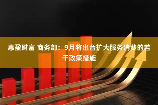 惠盈财富 商务部：9月将出台扩大服务消费的若干政策措施