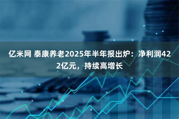 亿米网 泰康养老2025年半年报出炉：净利润422亿元，持续高增长